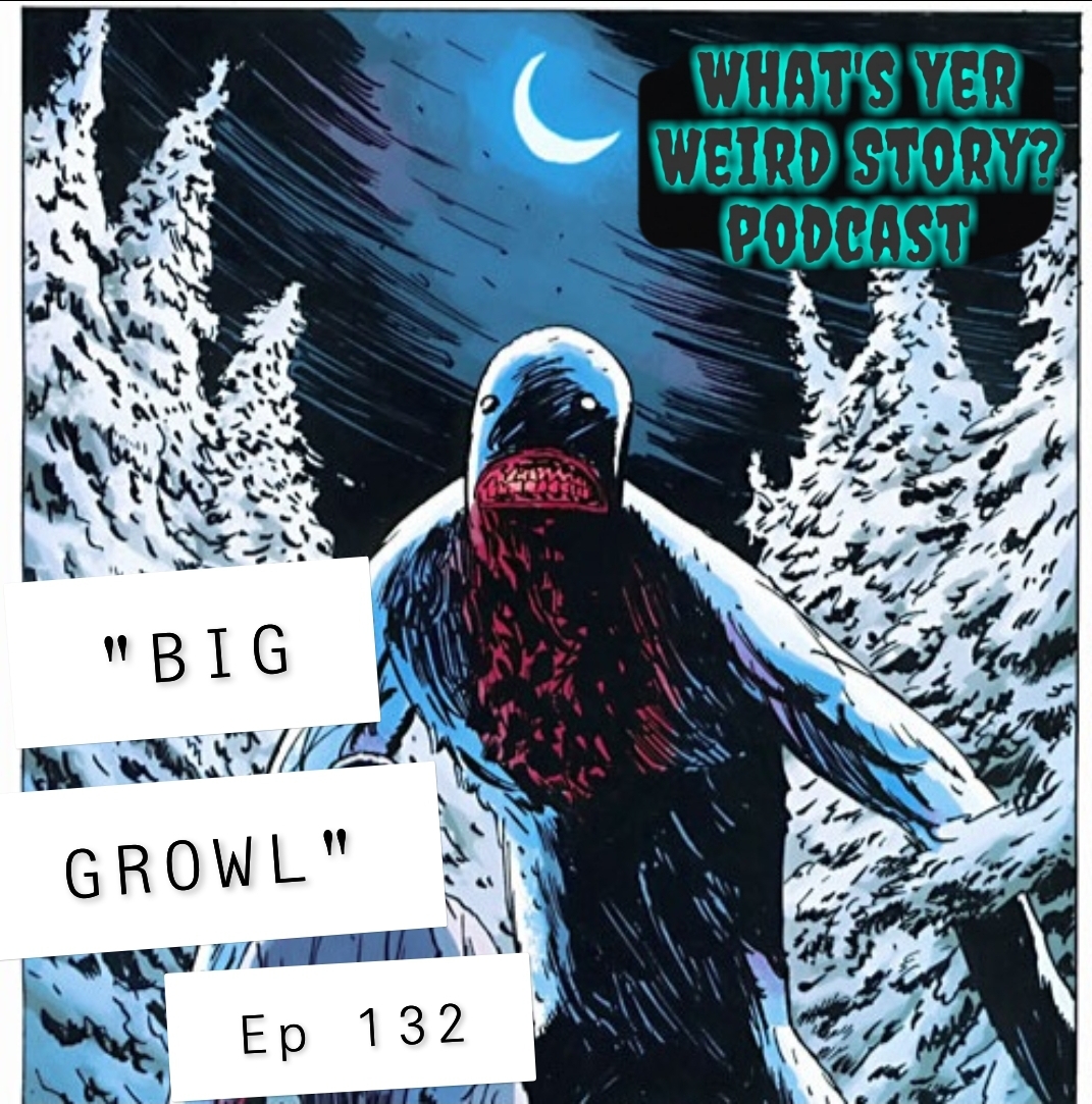 Ep 132 “BIG GROWL” What’s Yer Weird Story?